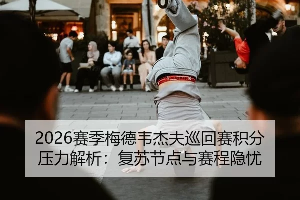 2026赛季梅德韦杰夫巡回赛积分压力解析：复苏节点与赛程隐忧
