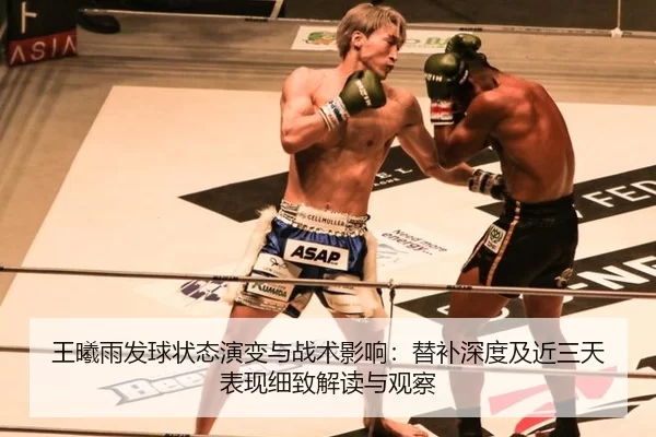 王曦雨发球状态演变与战术影响：替补深度及近三天表现细致解读与观察